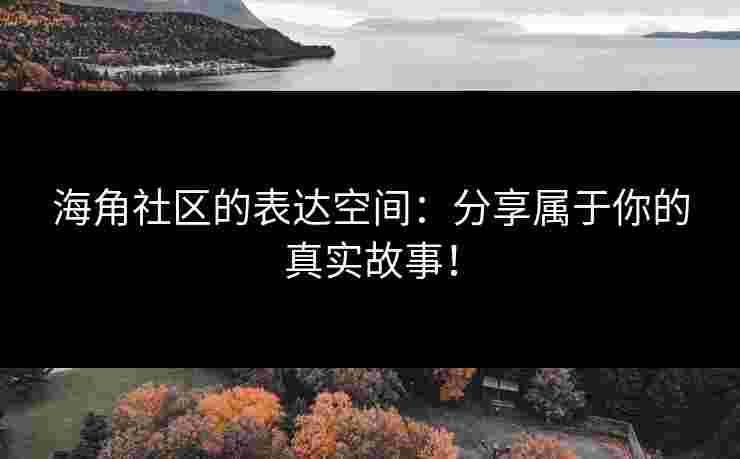 海角社区的表达空间：分享属于你的真实故事！