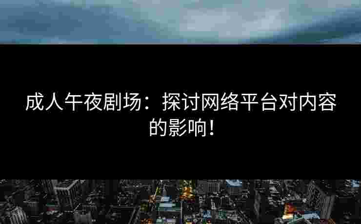 成人午夜剧场：探讨网络平台对内容的影响！