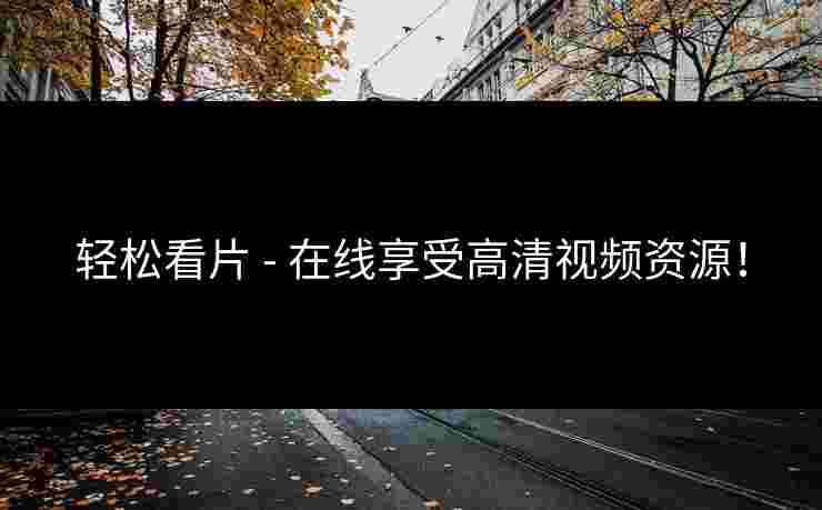轻松看片 - 在线享受高清视频资源！