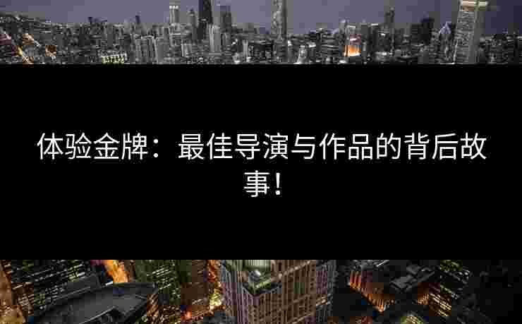 体验金牌：最佳导演与作品的背后故事！